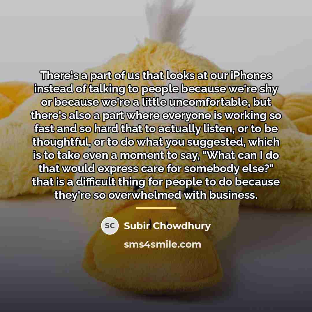 “There's a part of us that looks at our iPhones…” quote by Subir Chowdhury