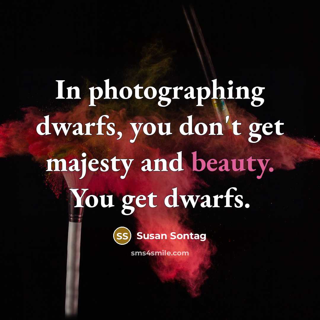 “In photographing dwarfs, you don't get majesty and beauty. You…” quote by Susan Sontag