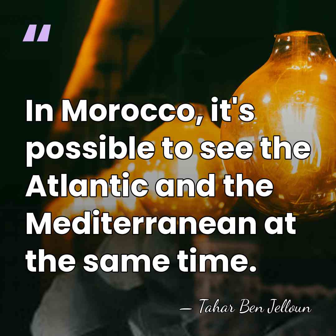 In Morocco, it's possible to see the Atlantic and the Mediterranean at&hellip; - Tahar Ben Jelloun