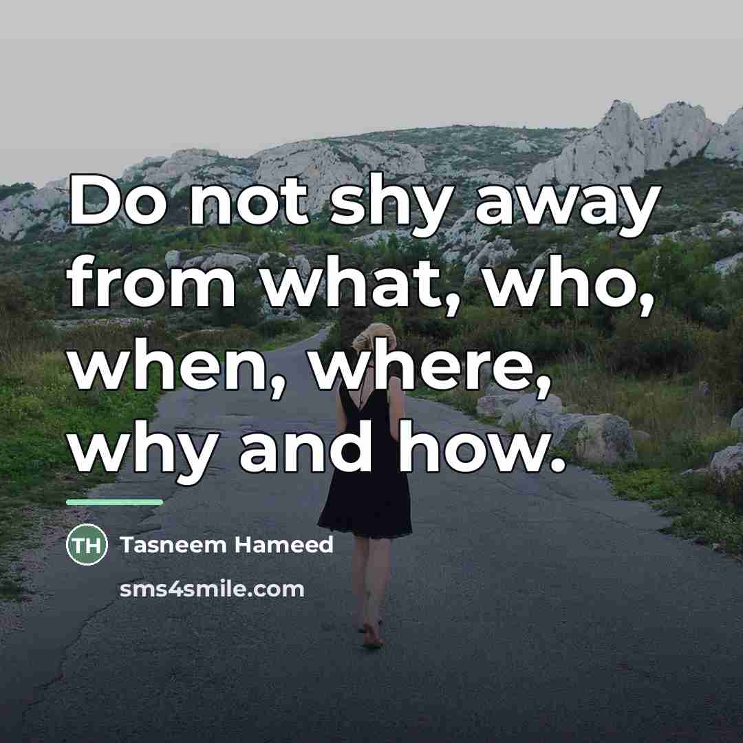 “Do not shy away from what, who, when, where, why…” quote by Tasneem Hameed
