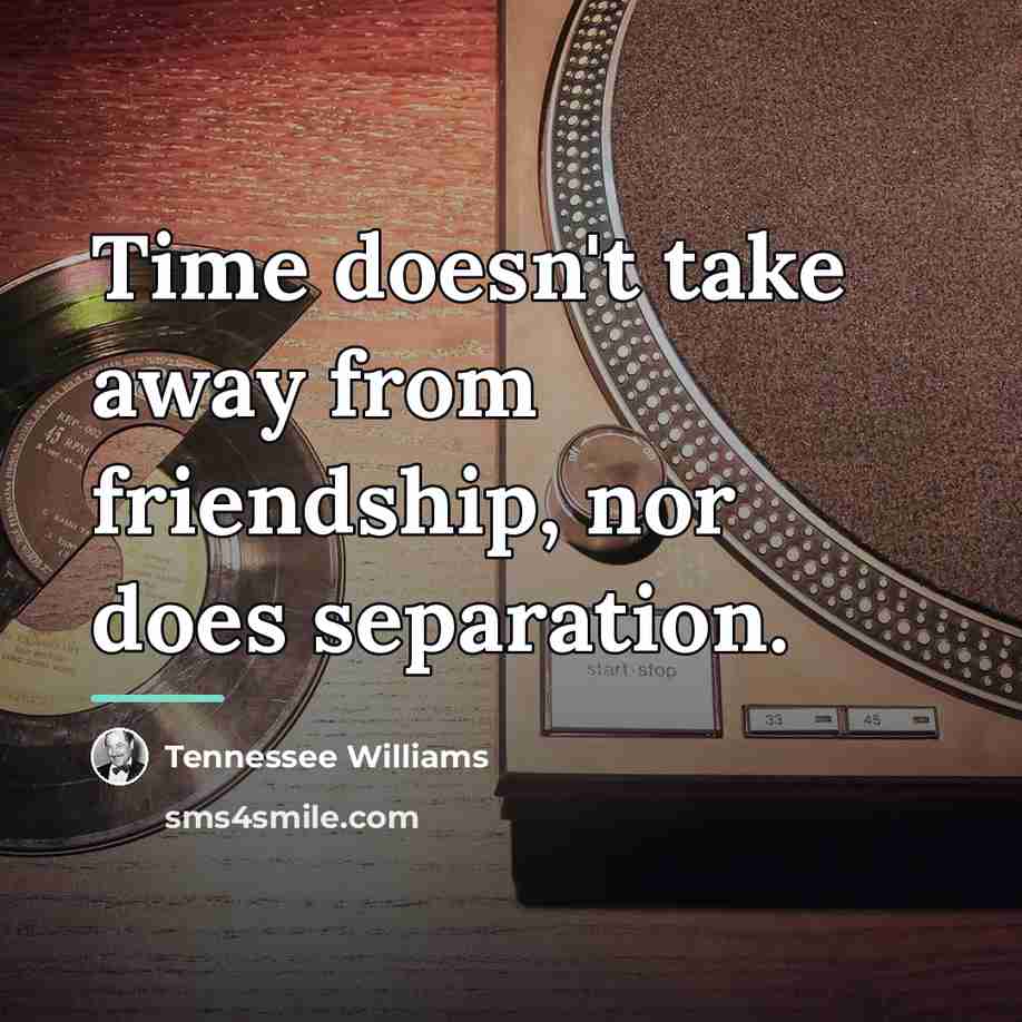 “Time doesn't take away from friendship, nor does separation.…” quote by Tennessee Williams