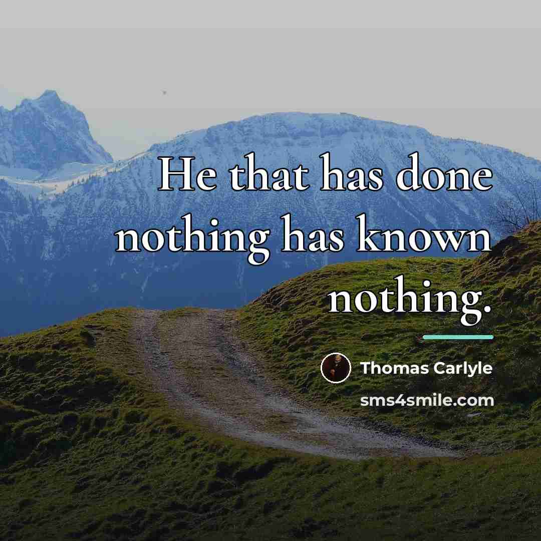 “He that has done nothing has known nothing.…” quote by Thomas Carlyle
