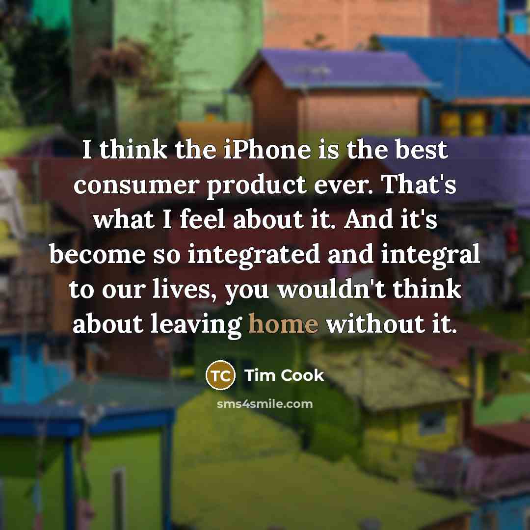 “I think the iPhone is the best consumer product ever.…” quote by Tim Cook