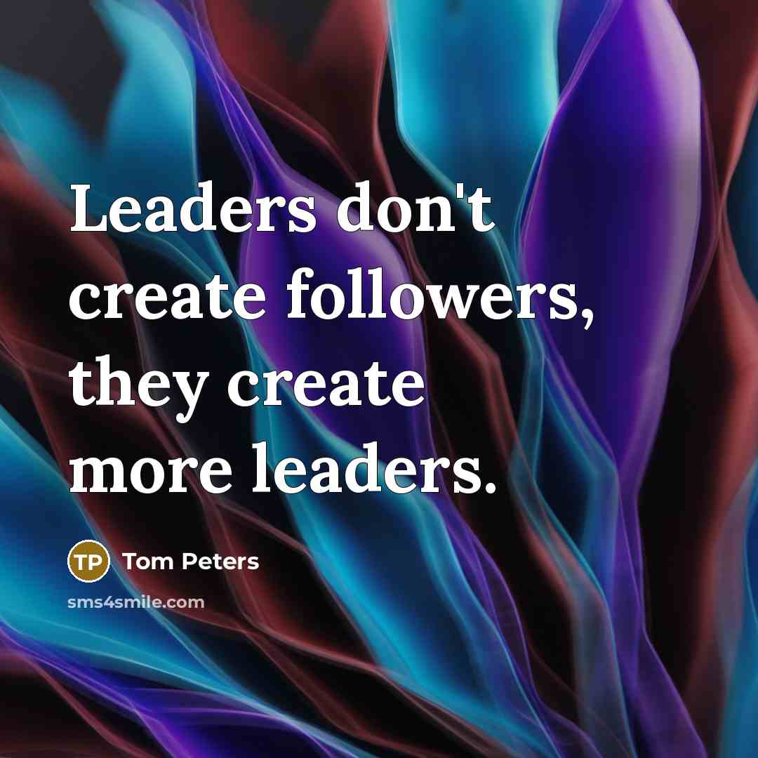 “Leaders don't create followers, they create more leaders.…” quote by Tom Peters