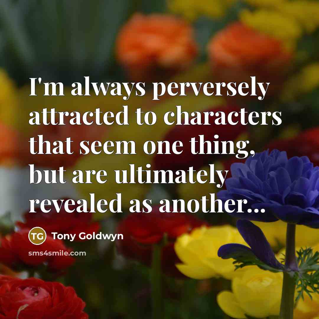 “I'm always perversely attracted to characters that seem one thing,…” quote by Tony Goldwyn