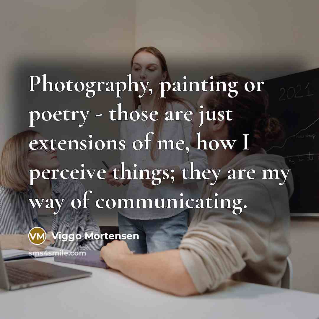 “Photography, painting or poetry - those are just extensions of…” quote by Viggo Mortensen