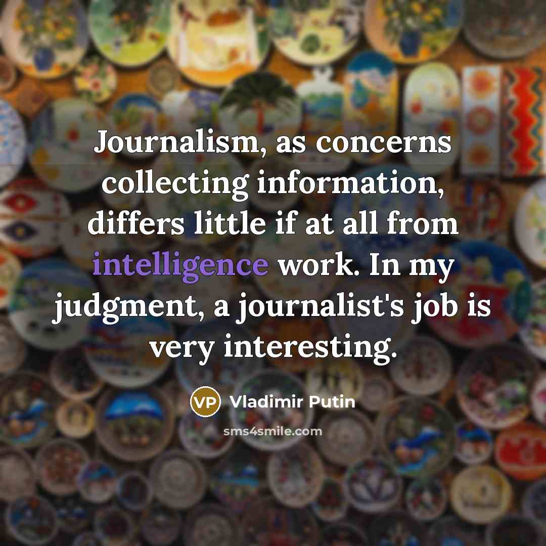 “Journalism, as concerns collecting information, differs little if at all…” quote by Vladimir Putin