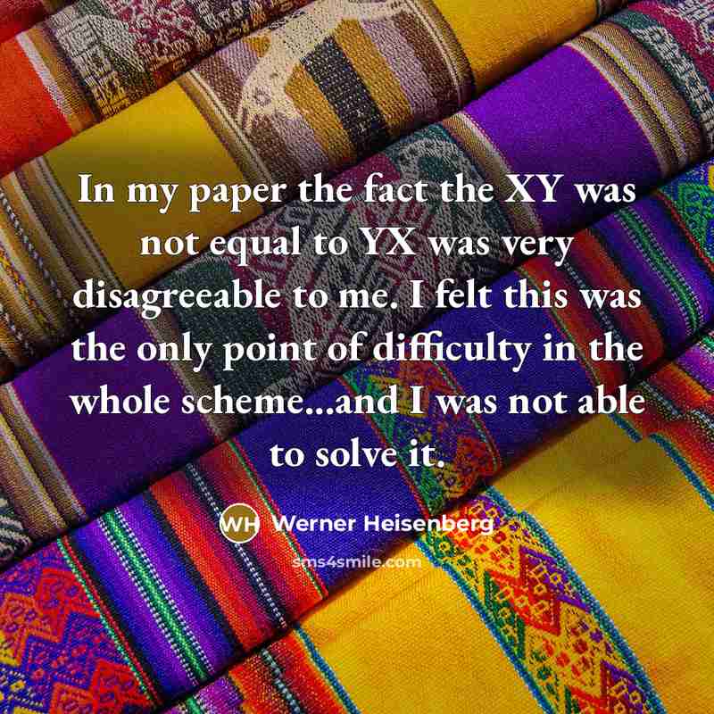 “In my paper the fact the XY was not equal…” quote by Werner Heisenberg