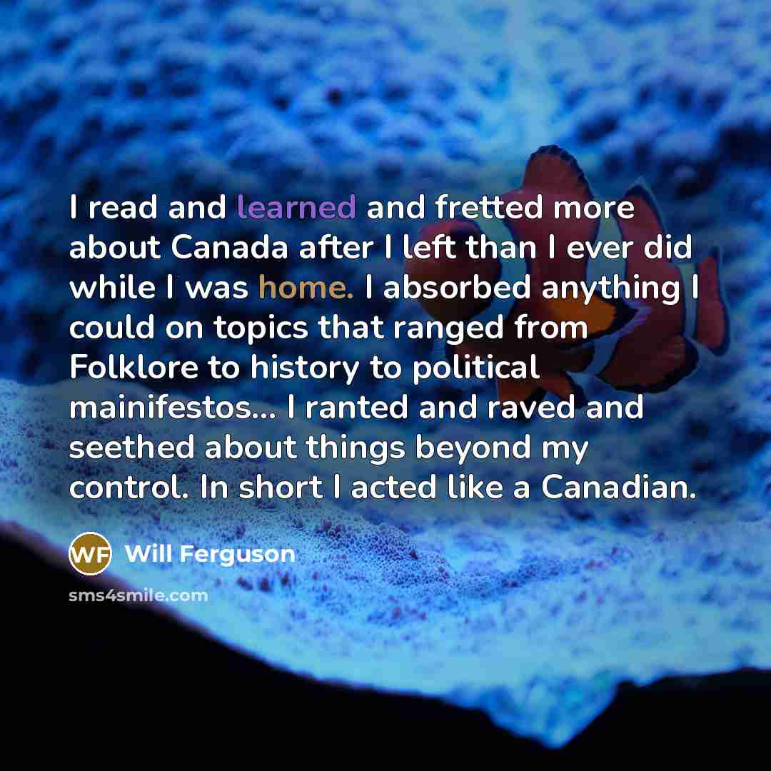 “I read and learned and fretted more about Canada after…” quote by Will Ferguson