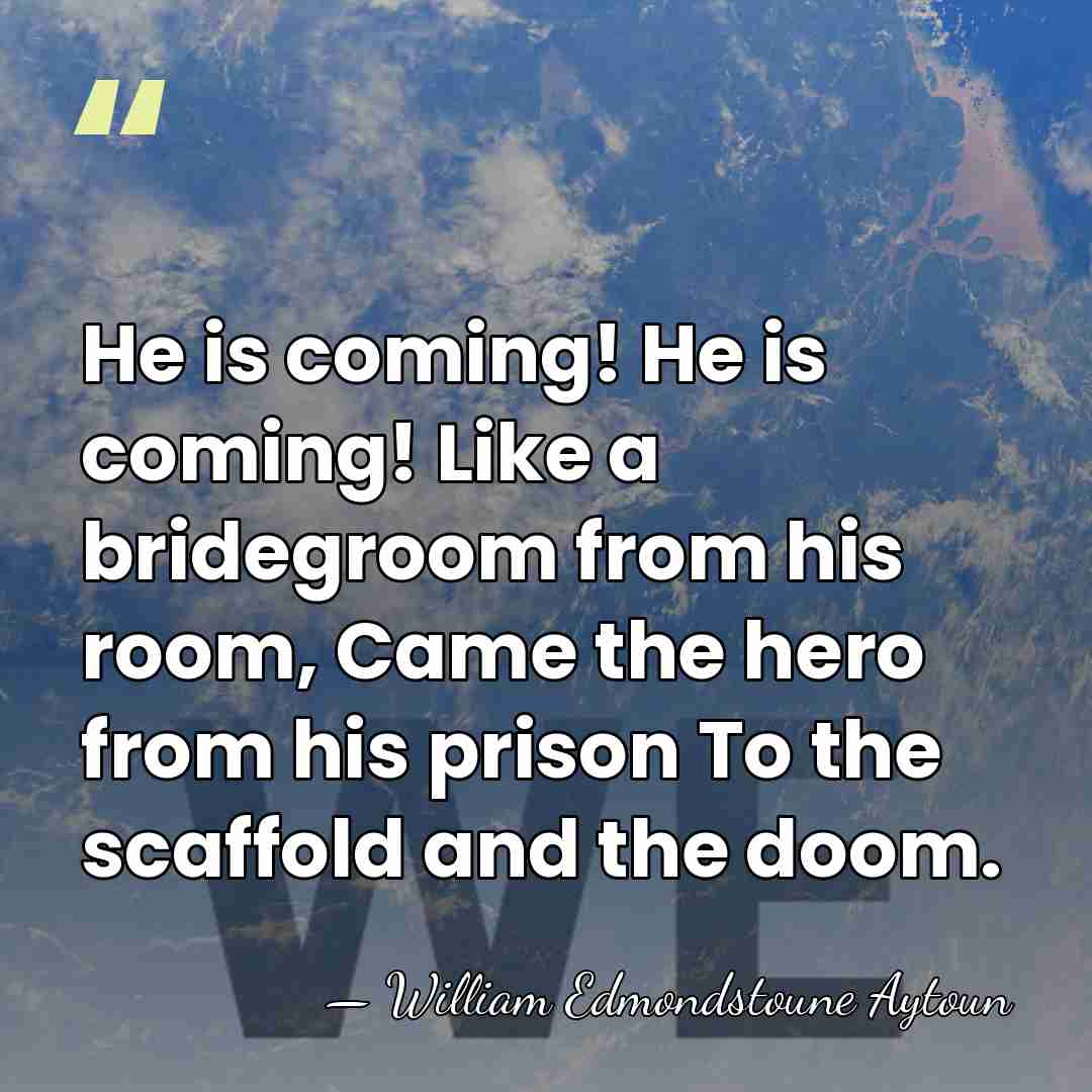 He is coming! He is coming! Like a bridegroom from his room,&hellip; - William Edmondstoune Aytoun