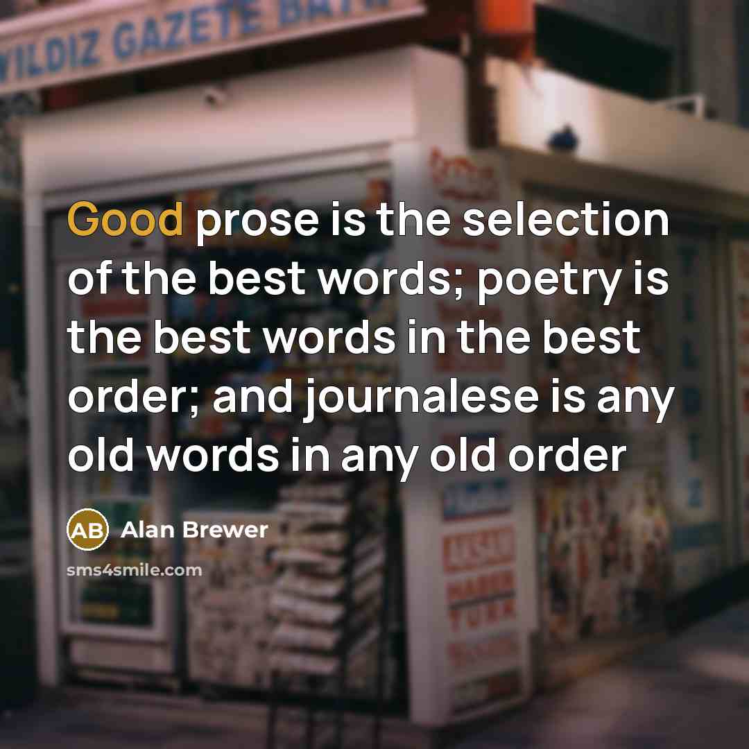 “Good prose is the selection of the best words; poetry is the best words in the best order; and journalese is any old words in any old order” quote by Alan Brewer