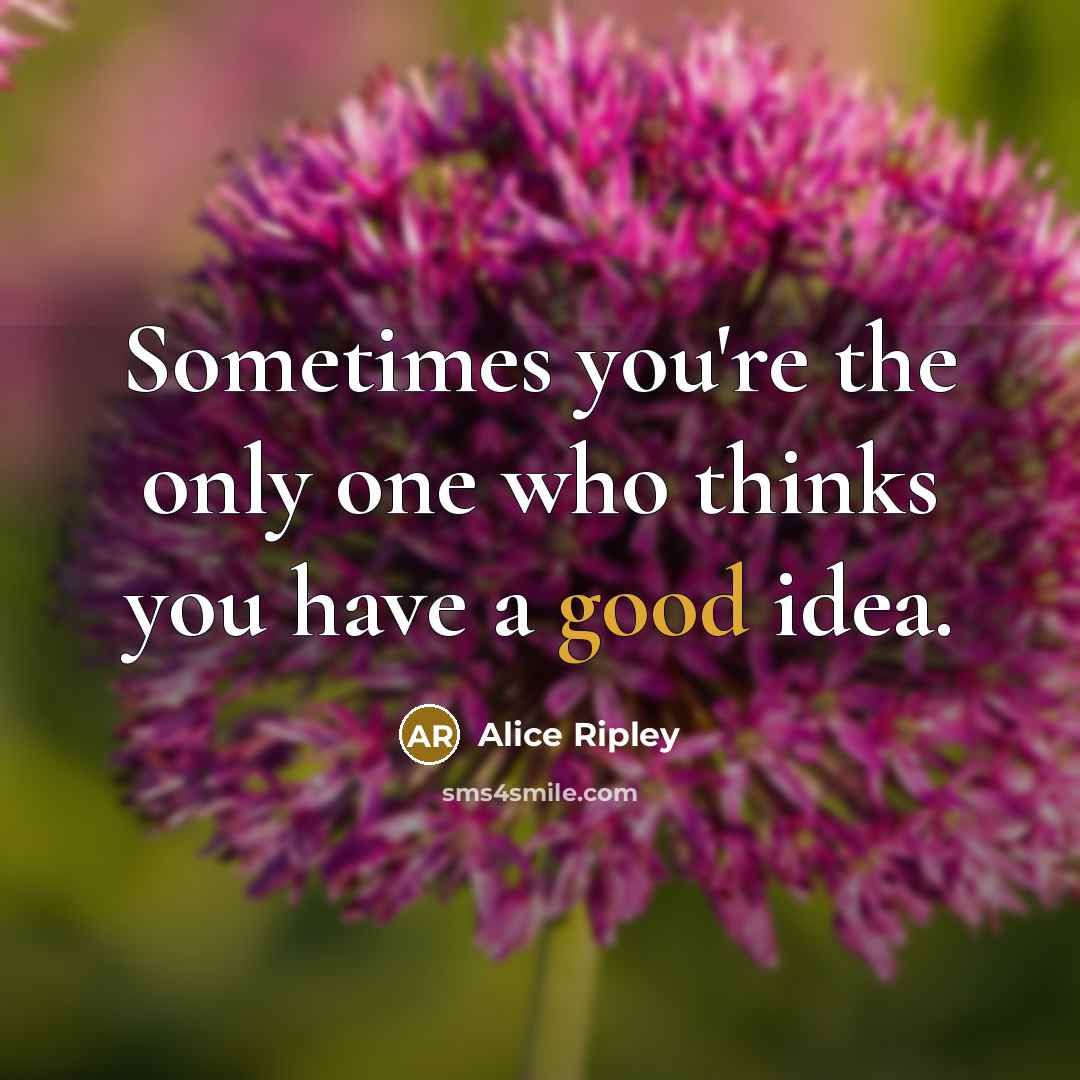 “Sometimes you're the only one who thinks you have a…” quote by Alice Ripley