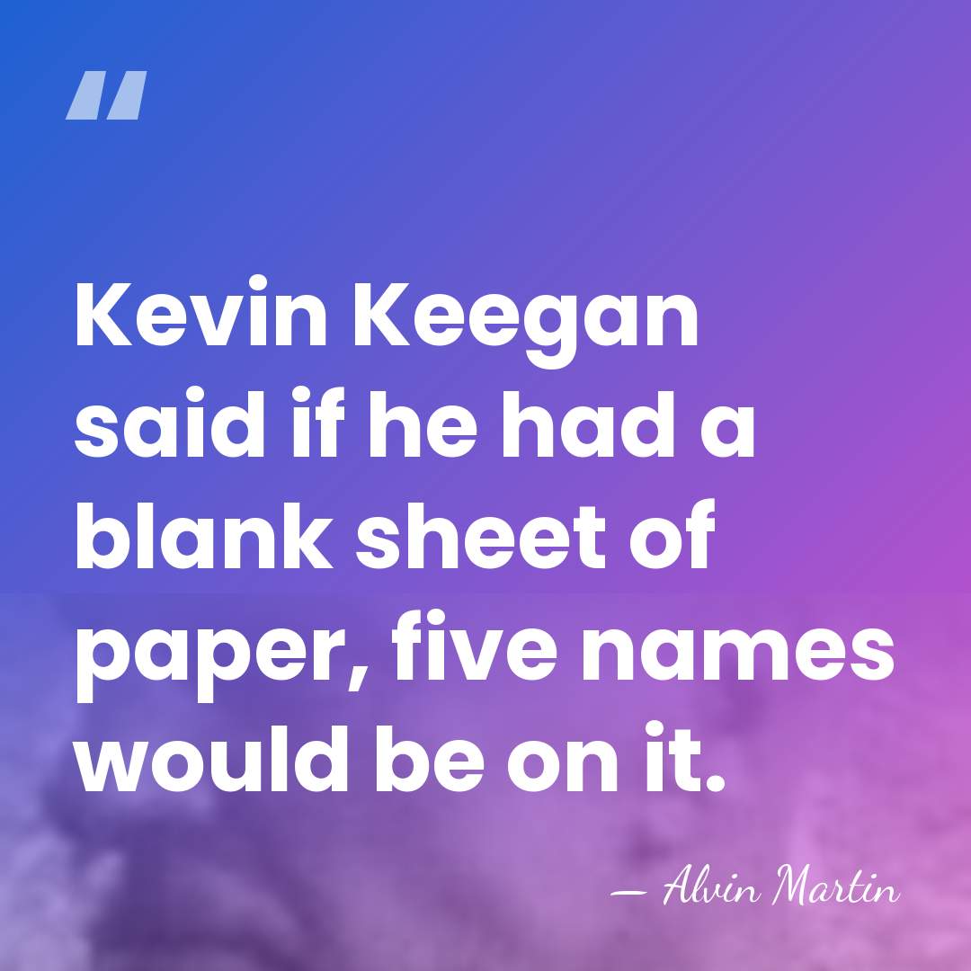 Kevin Keegan said if he had a blank sheet of paper, five&hellip; - Alvin Martin