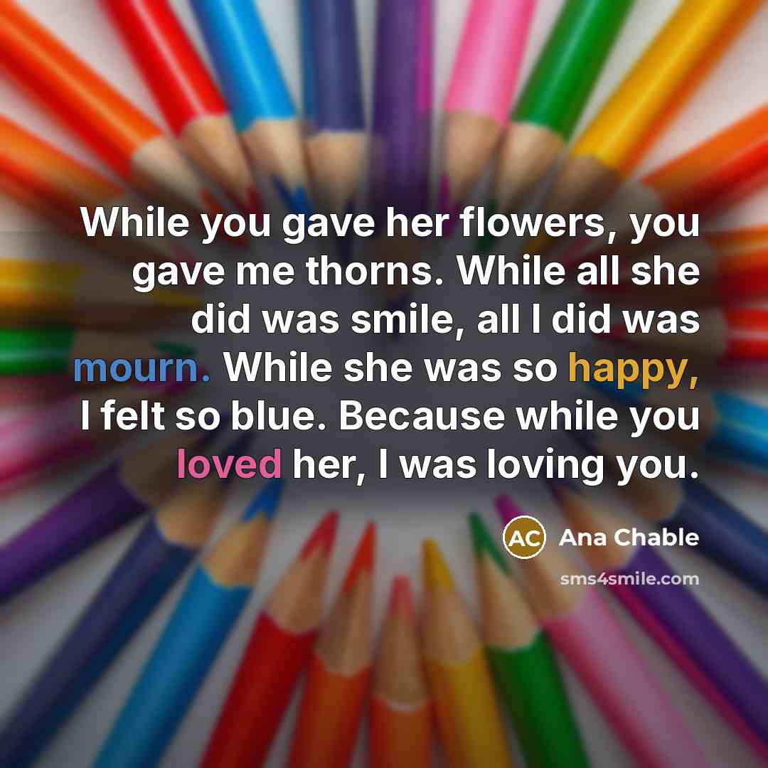 “While you gave her flowers, you gave me thorns. While…” quote by Ana Chable