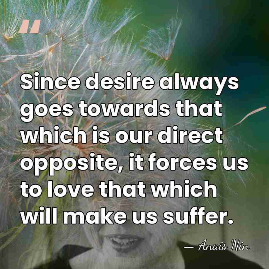 Since desire always goes towards that which is our direct opposite, it&hellip; - Anais Nin
