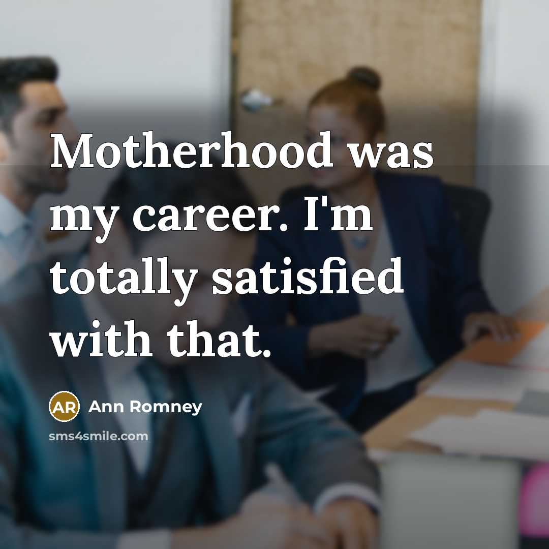 “Motherhood was my career. I'm totally satisfied with that.…” quote by Ann Romney