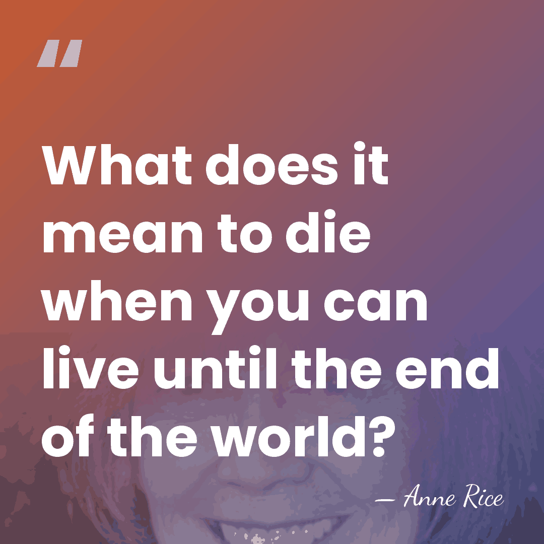 What does it mean to die when you can live until the&hellip; - Anne Rice