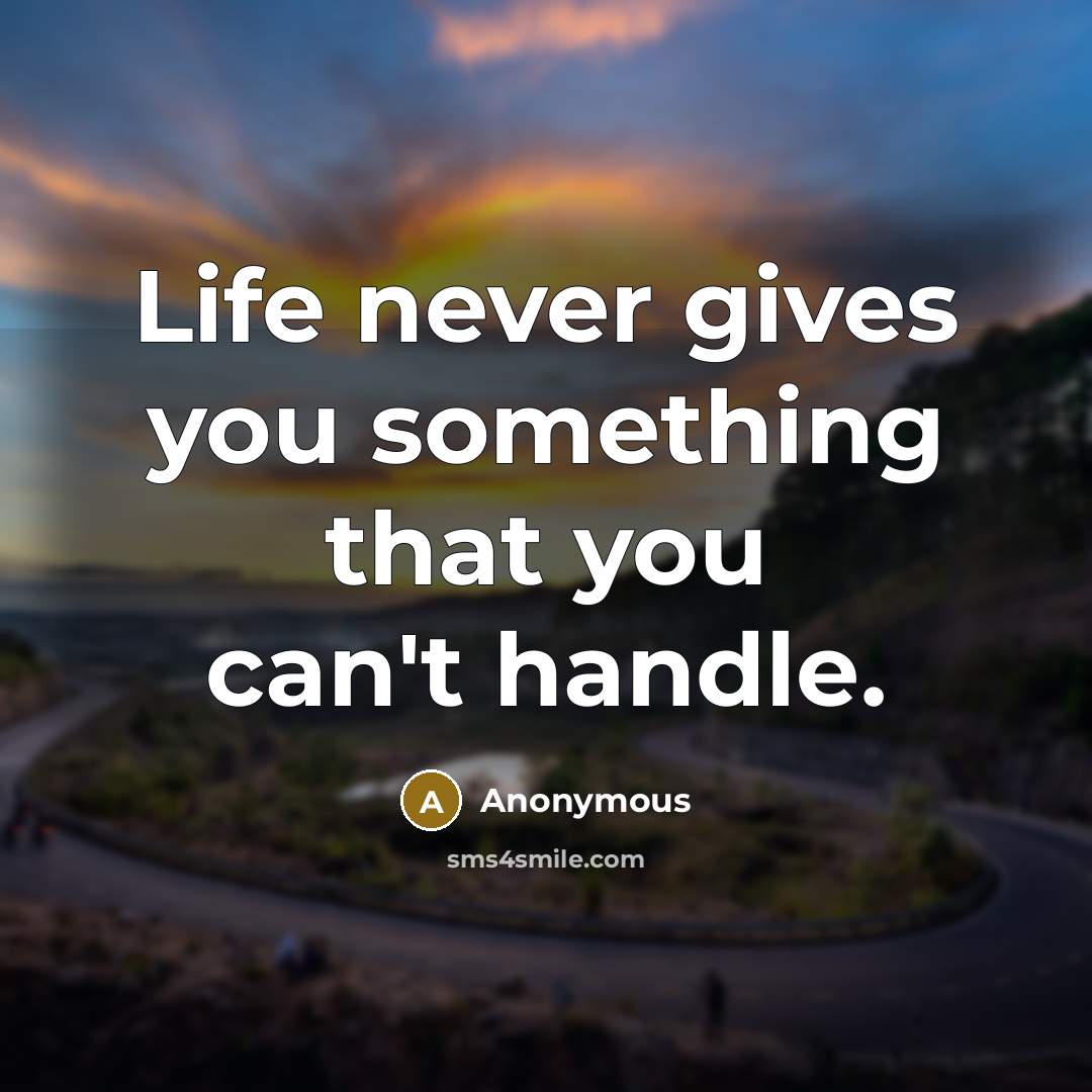 “Life never gives you something that you can't handle.…” quote by Anonymous