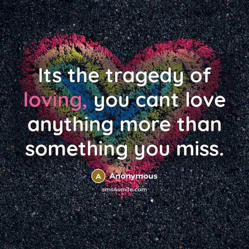 “Its the tragedy of loving, you cant love anything more…” quote by Anonymous