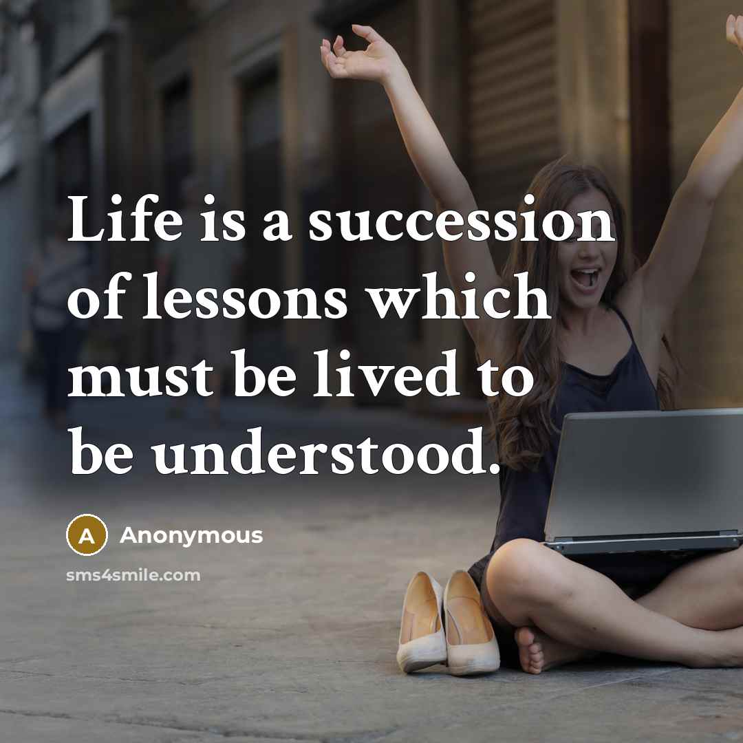 “Life is a succession of lessons which must be lived…” quote by Anonymous