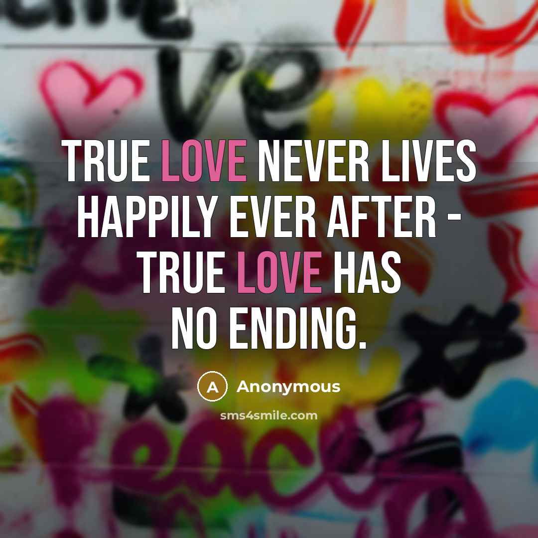 “True love never lives happily ever after - true love has no ending.” quote by Anonymous