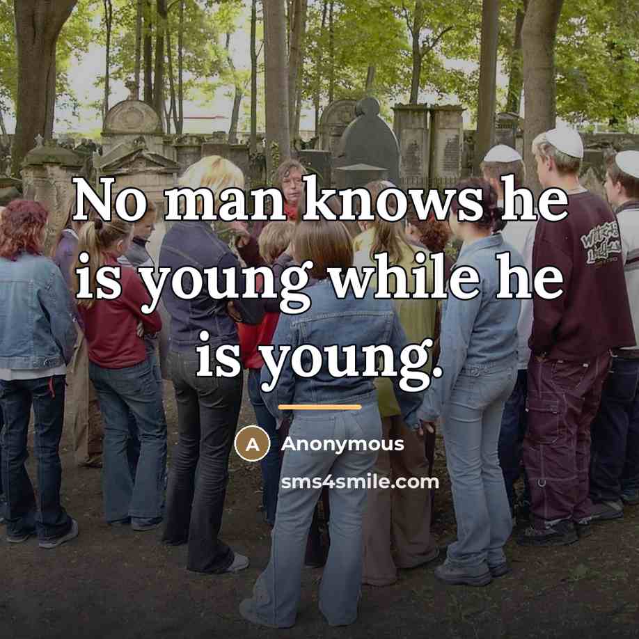 “No man knows he is young while he is young.…” quote by Anonymous