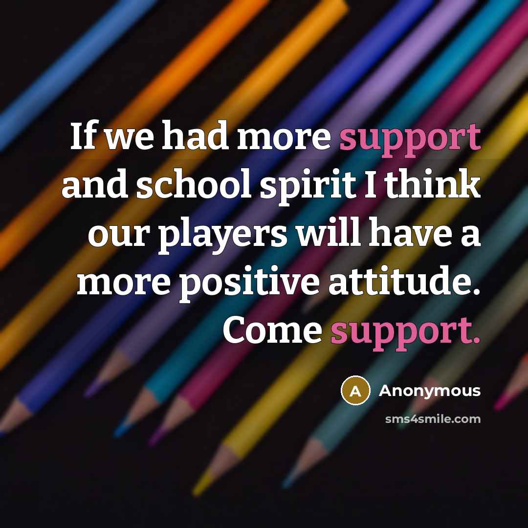 “If we had more support and school spirit I think…” quote by Anonymous