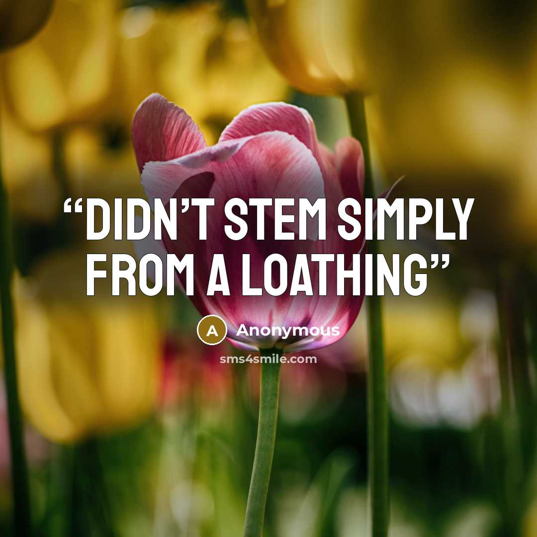 “didn’t stem simply from a loathing” quote by Anonymous
