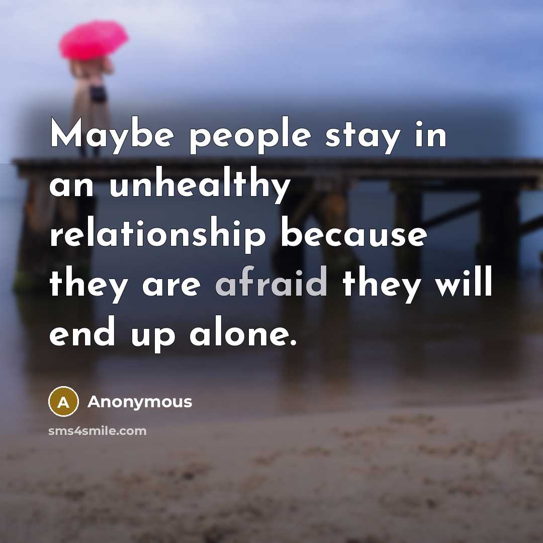 “Maybe people stay in an unhealthy relationship because they are…” quote by Anonymous