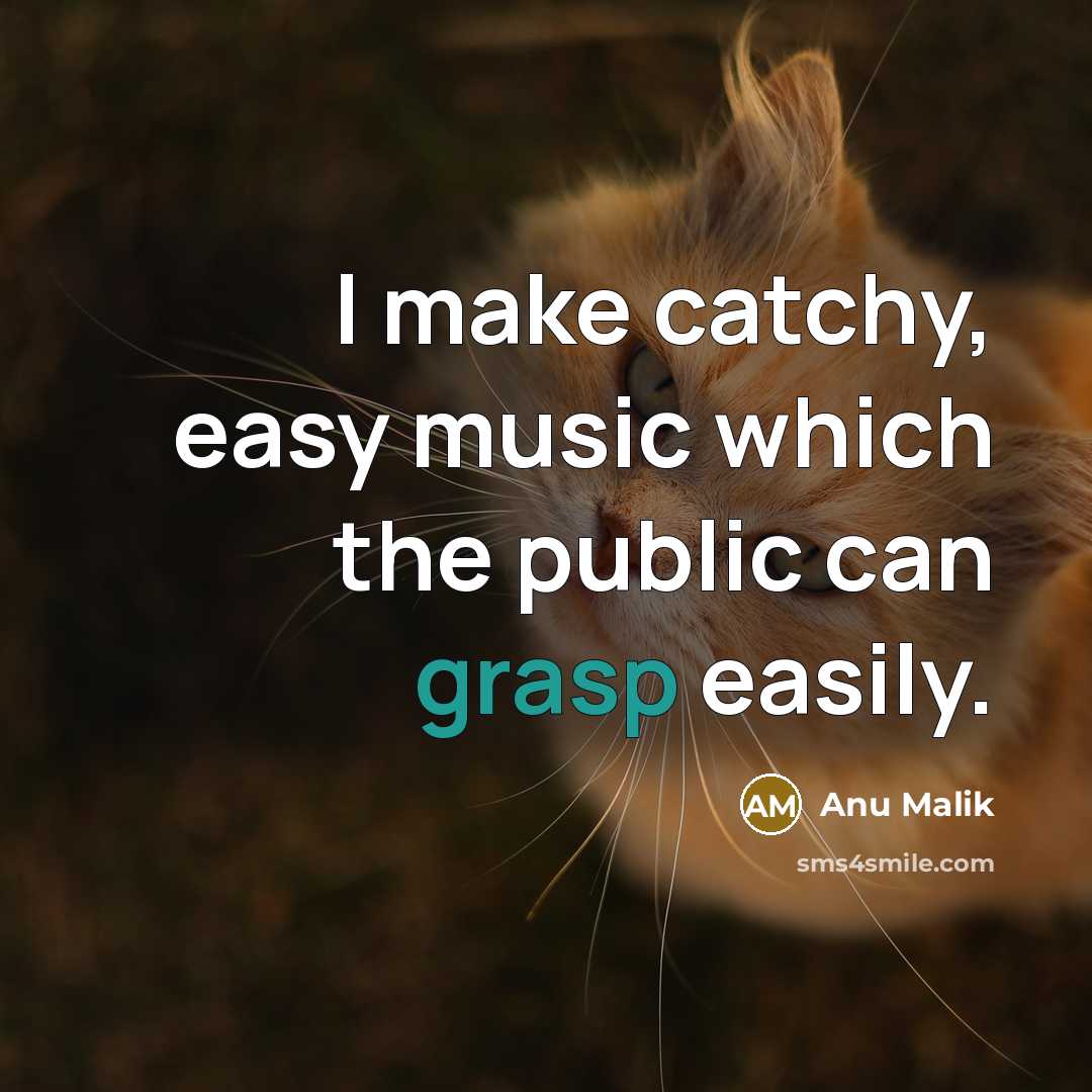 “I make catchy, easy music which the public can grasp easily.” quote by Anu Malik