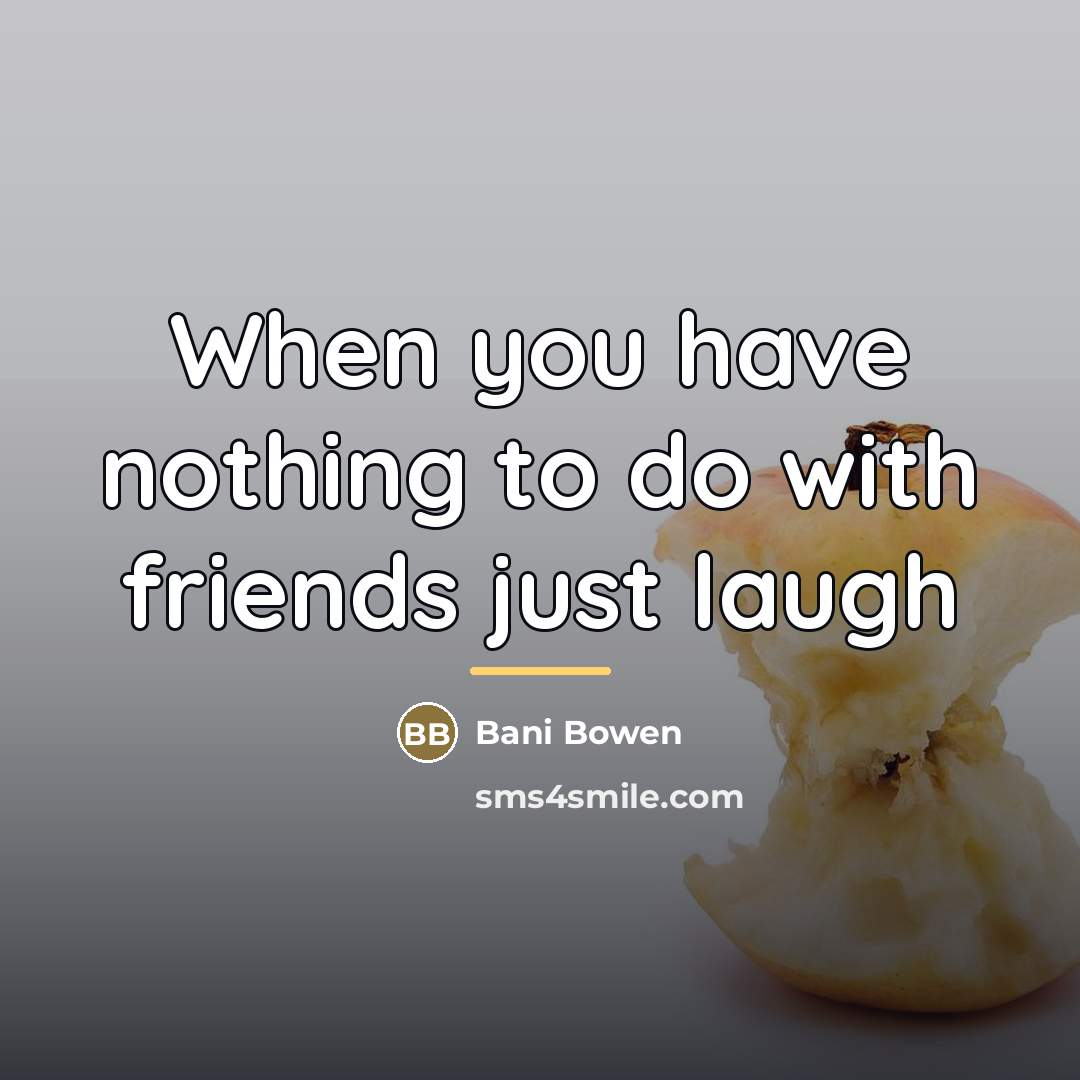 “When you have nothing to do with friends just laugh…” quote by Bani Bowen
