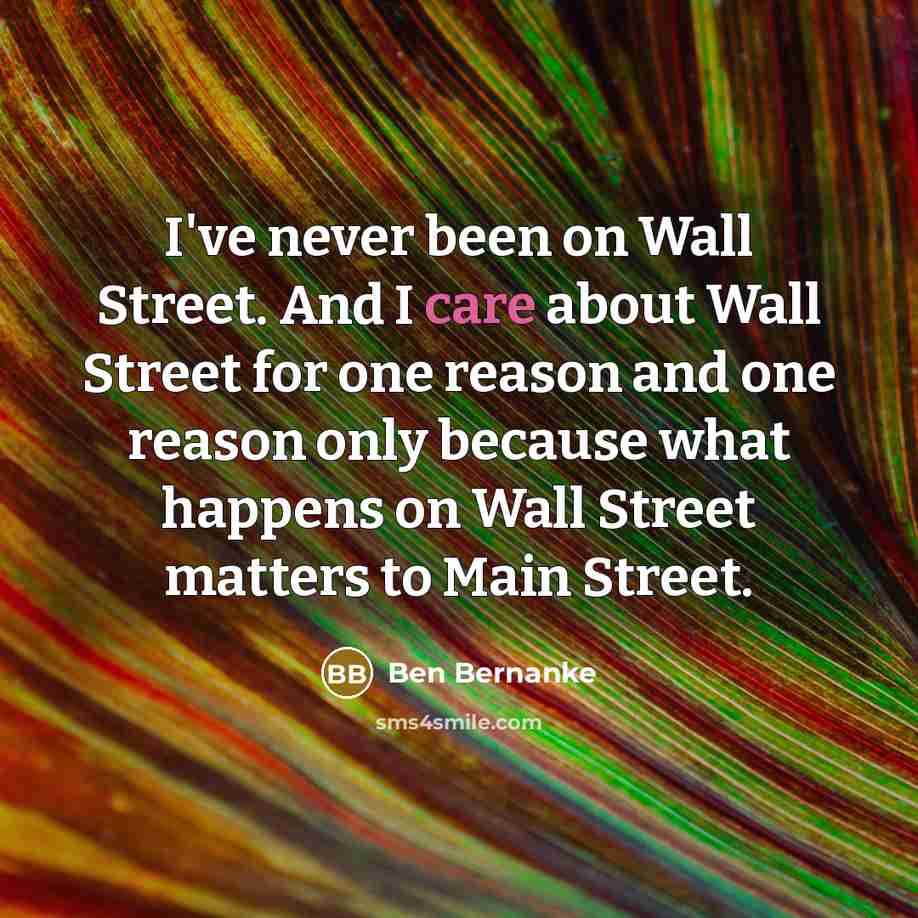 “I've never been on Wall Street. And I care about…” quote by Ben Bernanke