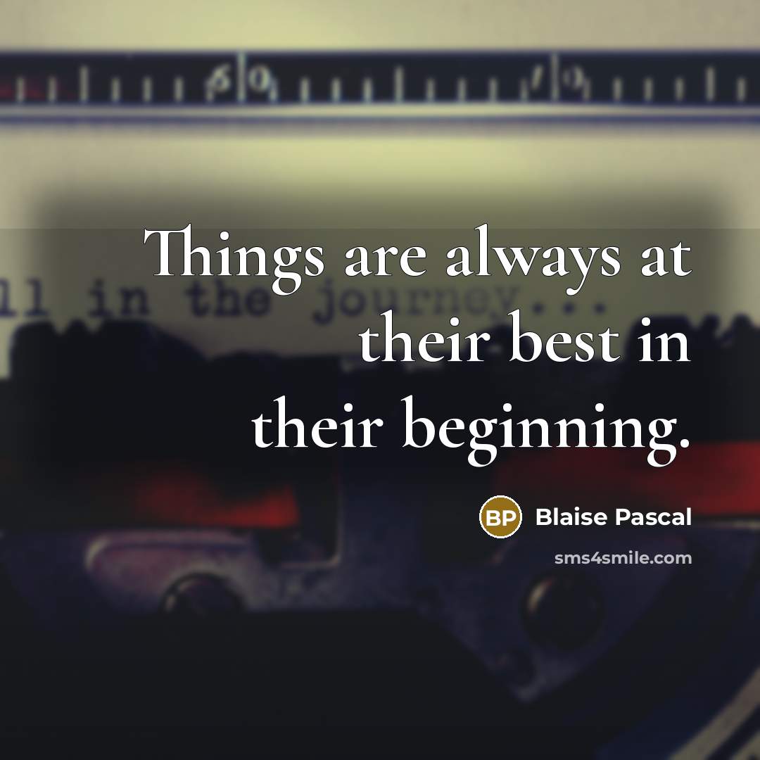 “Things are always at their best in their beginning.” quote by Blaise Pascal