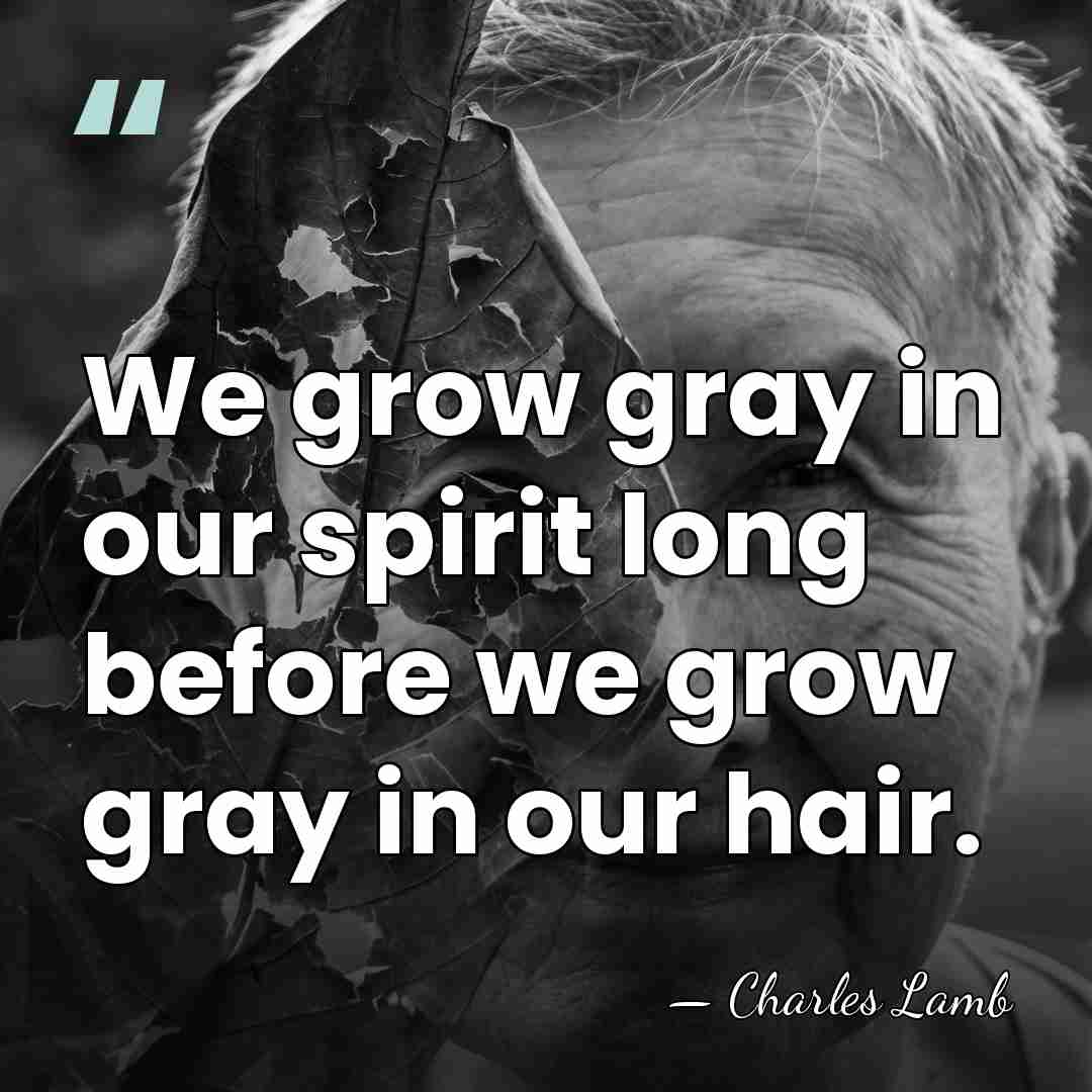 We grow gray in our spirit long before we grow gray in&hellip; - Charles Lamb