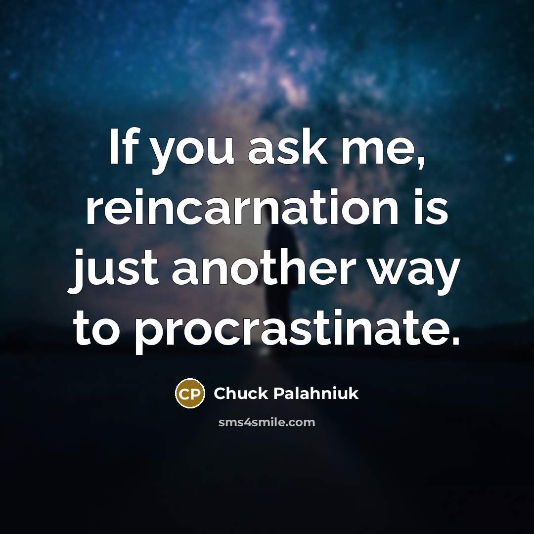 “If you ask me, reincarnation is just another way to…” quote by Chuck Palahniuk