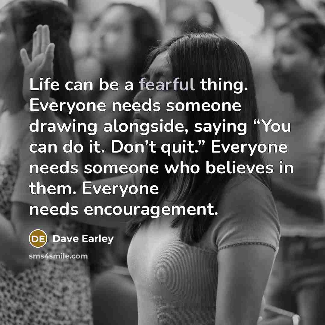 “Life can be a fearful thing. Everyone needs someone drawing…” quote by Dave Earley