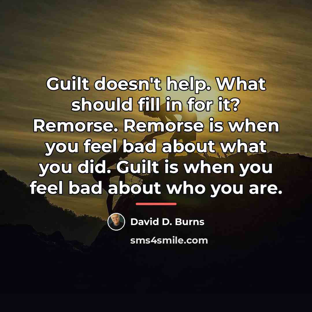 “Guilt doesn't help. What should fill in for it? Remorse.…” quote by David D. Burns