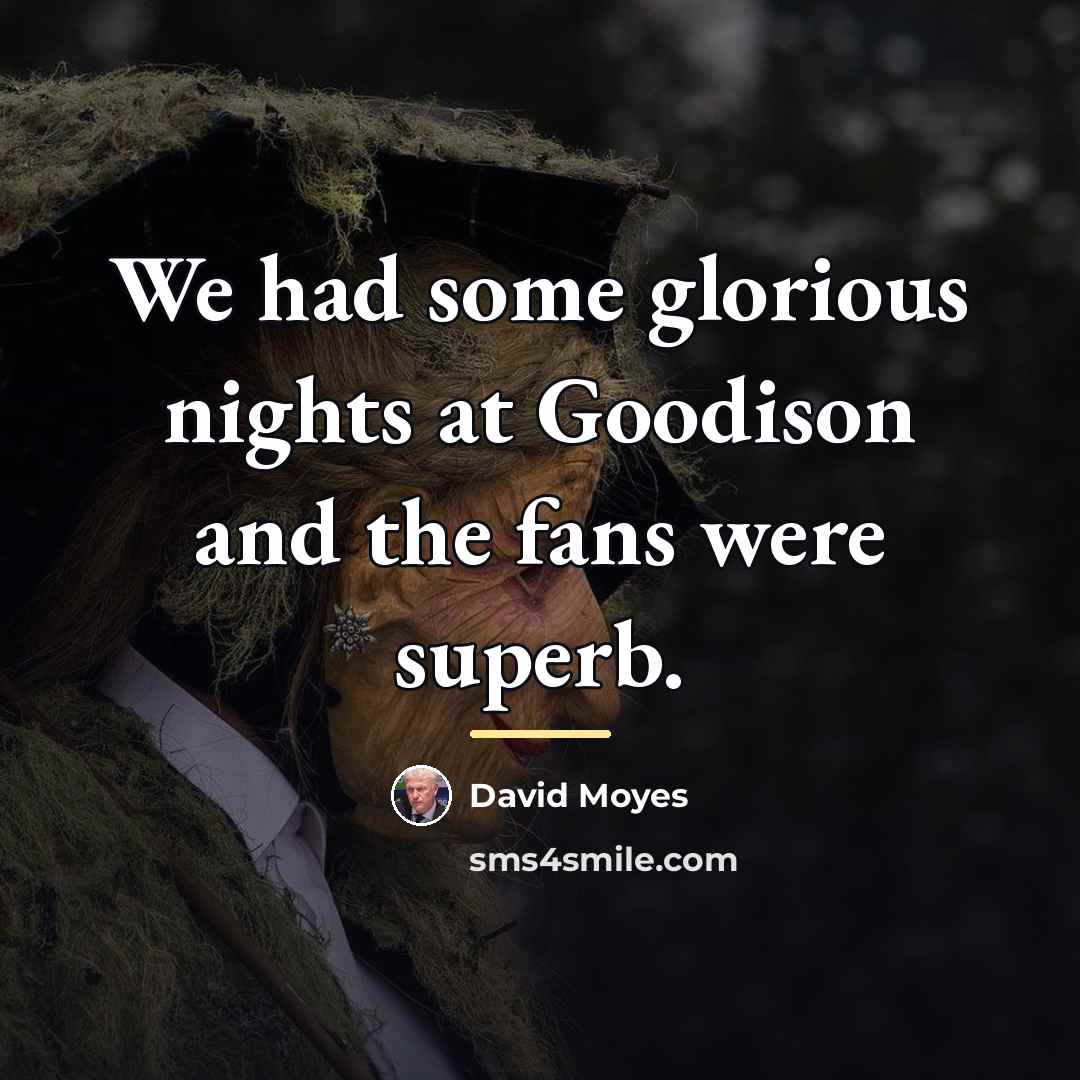“We had some glorious nights at Goodison and the fans…” quote by David Moyes