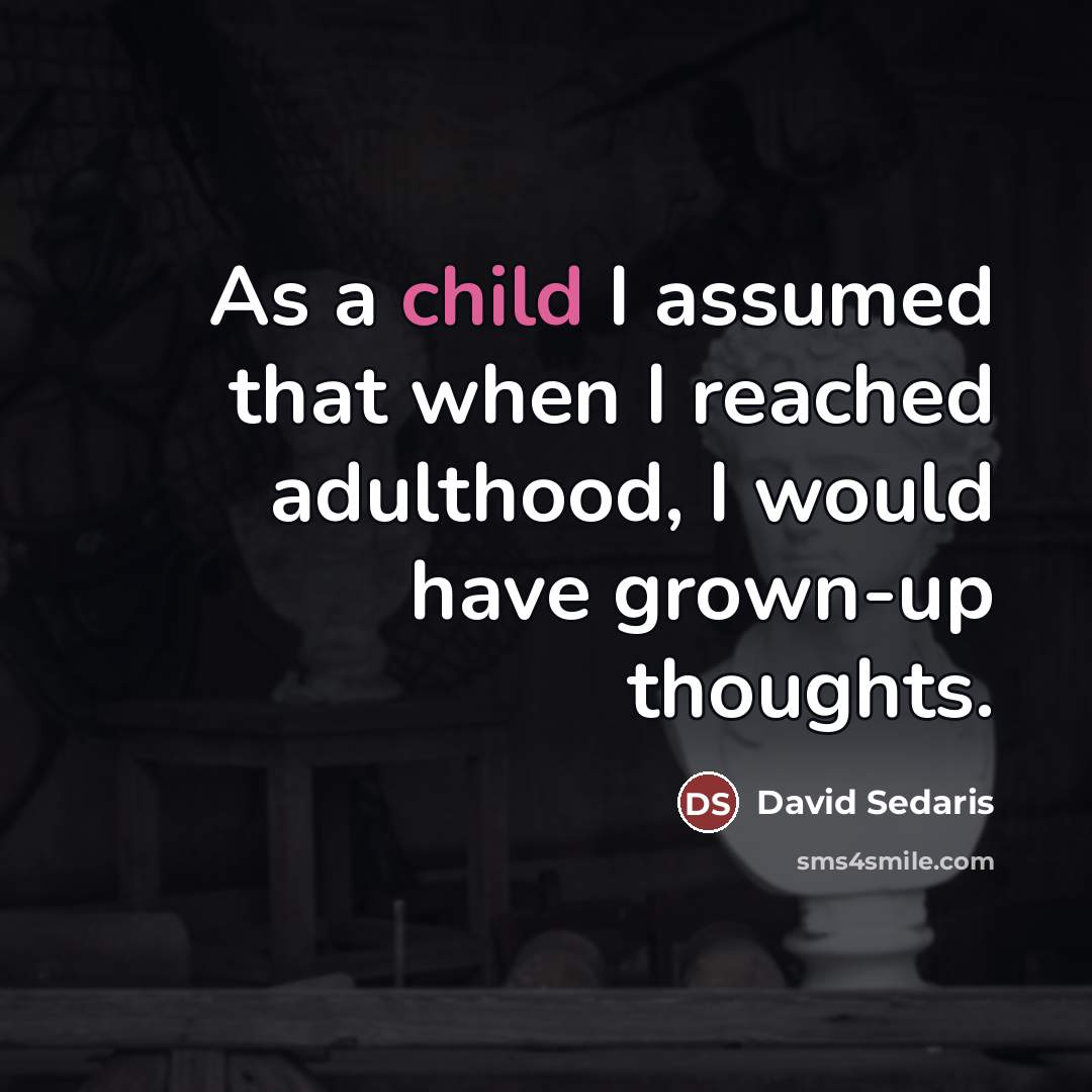 “As a child I assumed that when I reached adulthood,…” quote by David Sedaris