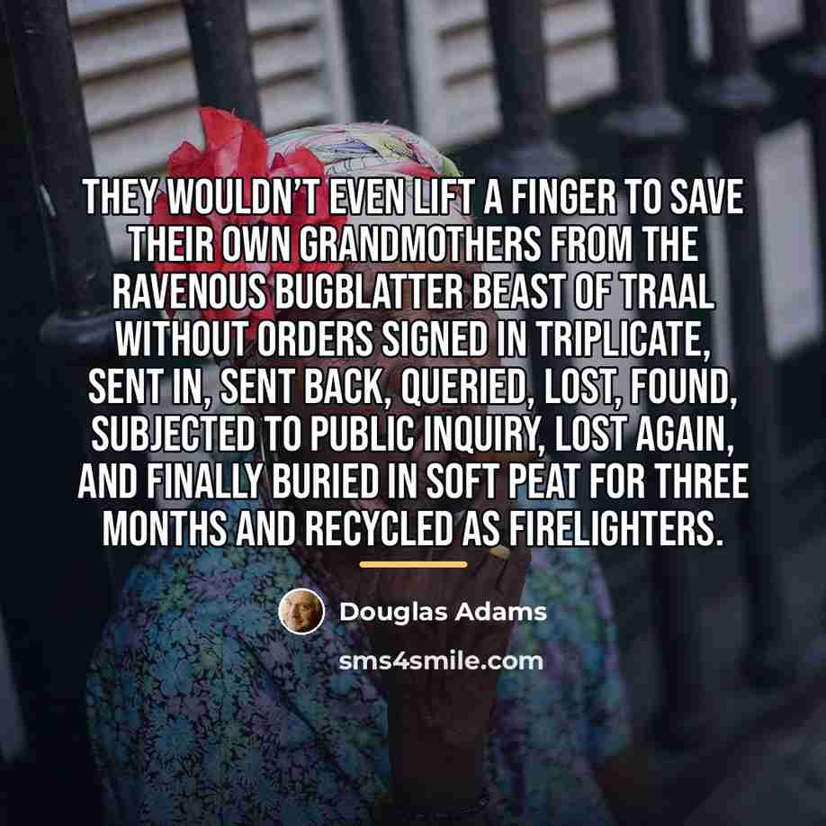 “They wouldn’t even lift a finger to save their own…” quote by Douglas Adams