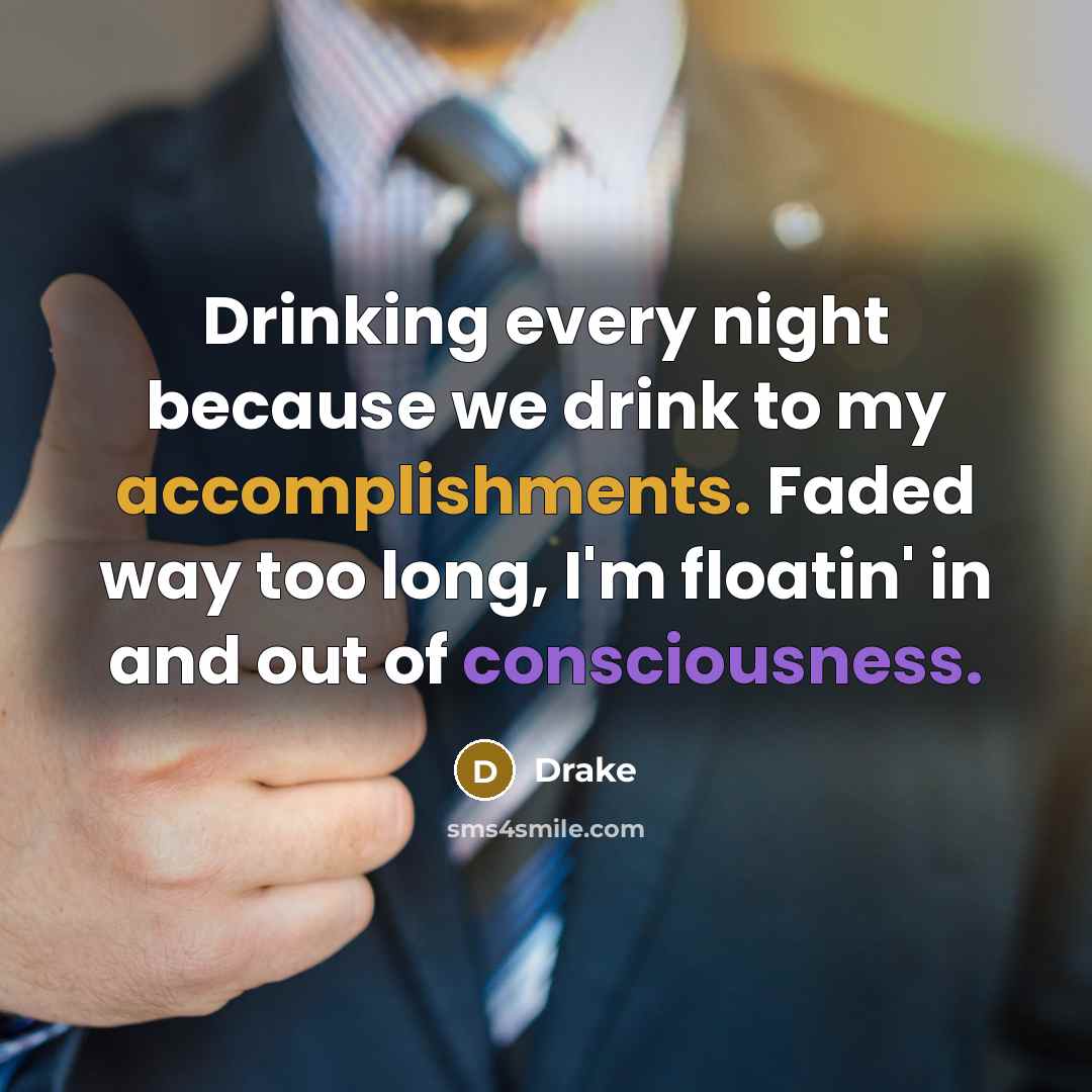 “Drinking every night because we drink to my accomplishments. Faded way too long, I'm floatin' in and out of consciousness.” quote by Drake
