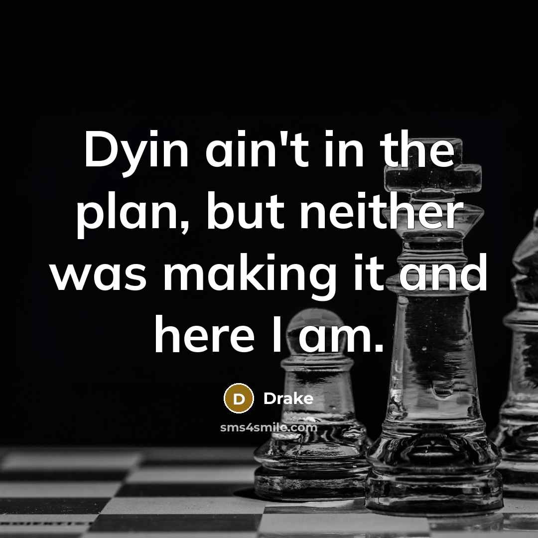 “Dyin ain't in the plan, but neither was making it…” quote by Drake