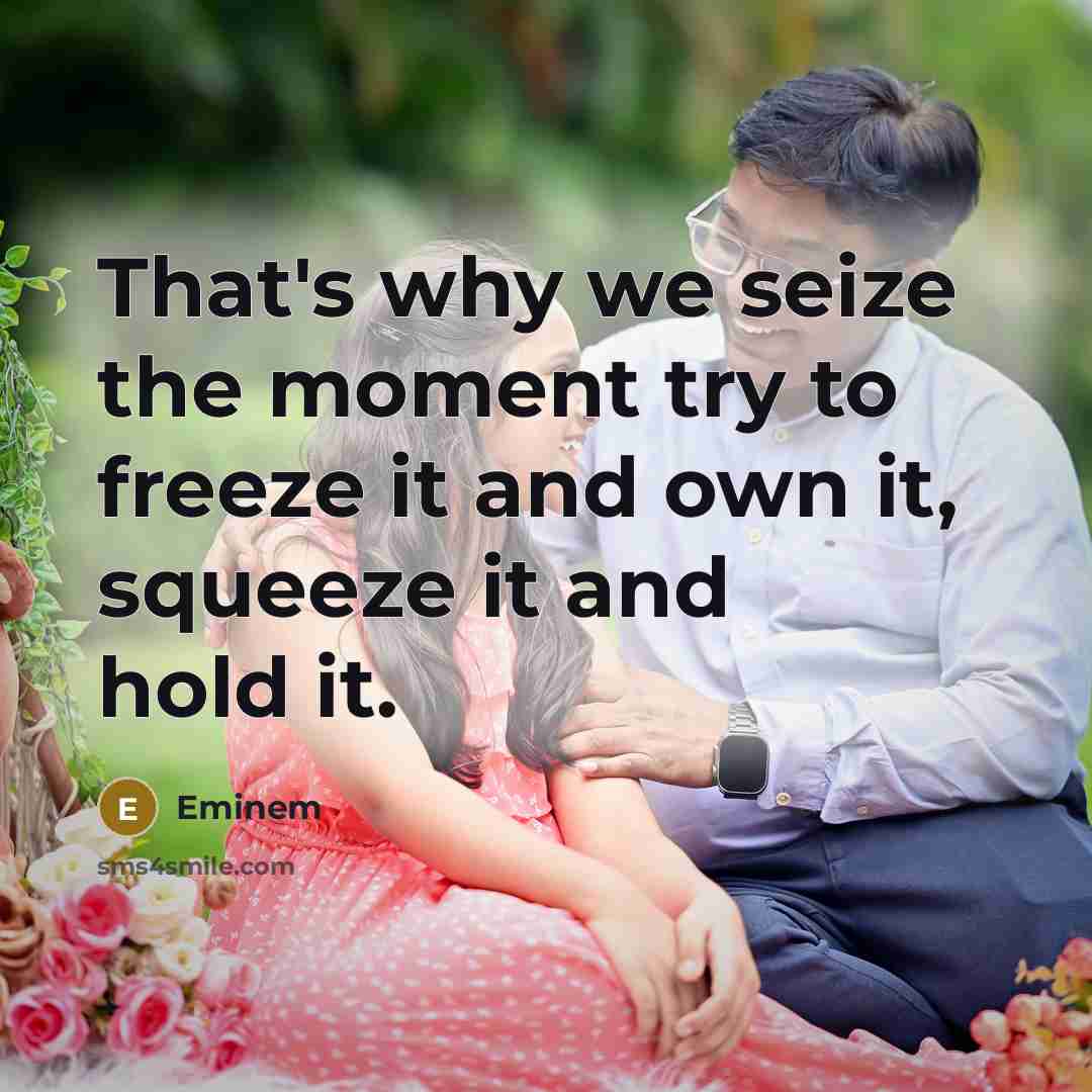 “That's why we seize the moment try to freeze it…” quote by Eminem
