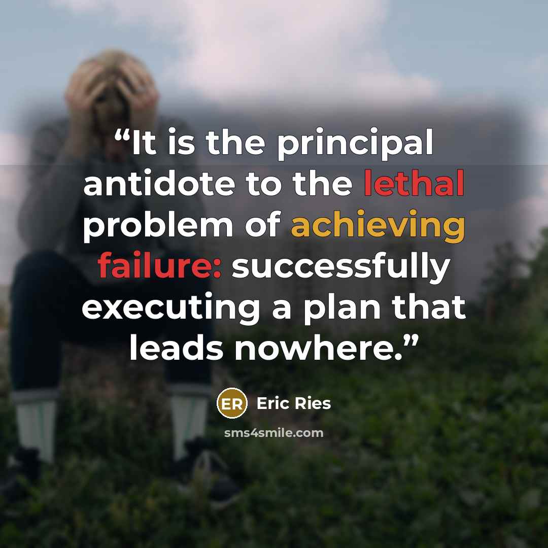 “It is the principal antidote to the lethal problem of achieving failure: successfully executing a plan that leads nowhere.” quote by Eric Ries