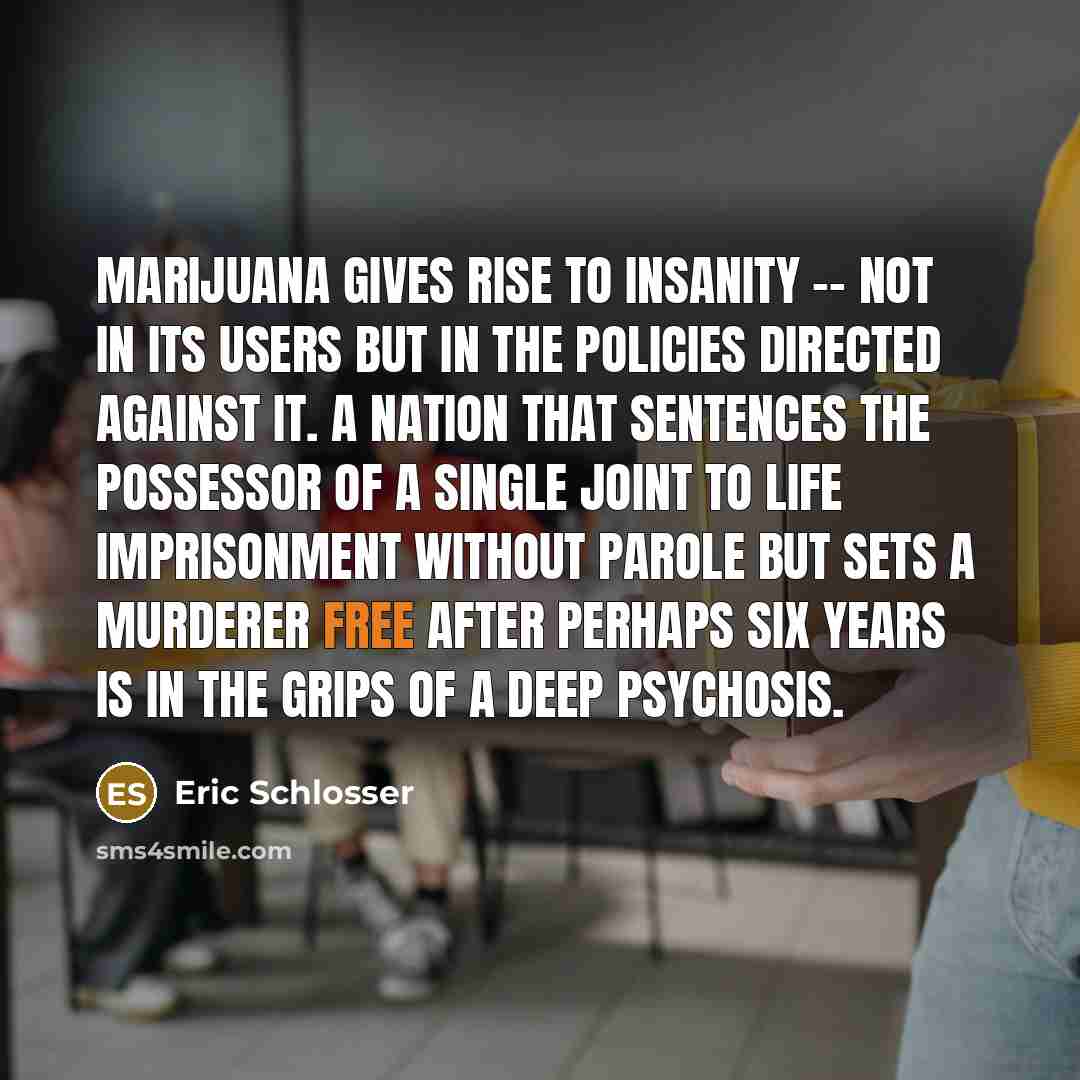 “Marijuana gives rise to insanity -- not in its users…” quote by Eric Schlosser