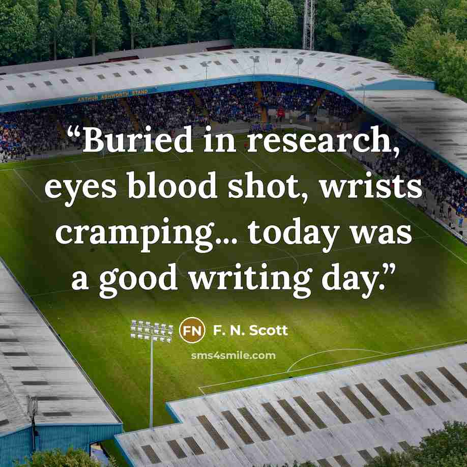 “Buried in research, eyes blood shot, wrists cramping... today was a good writing day.” quote by F. N. Scott