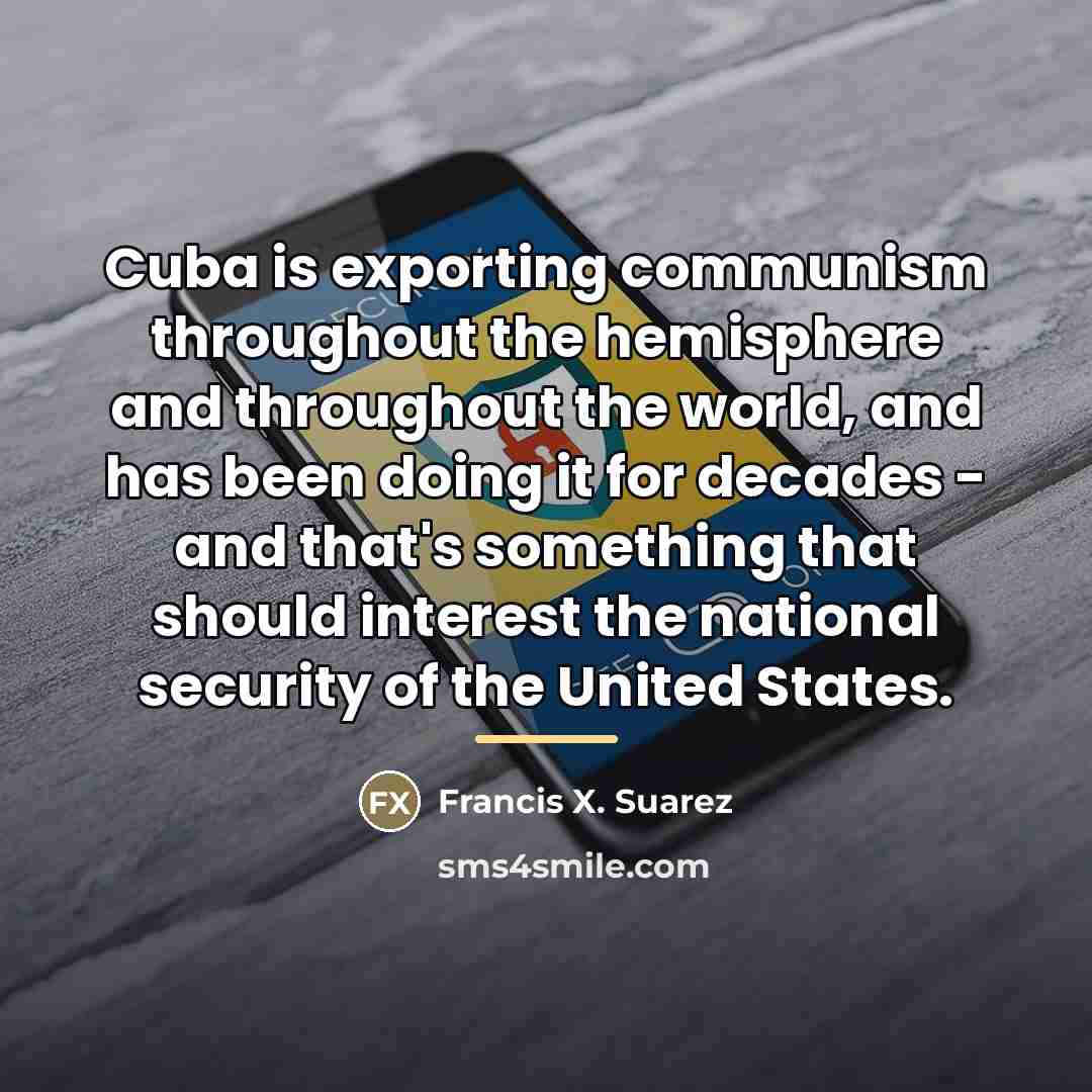 “Cuba is exporting communism throughout the hemisphere and throughout the…” quote by Francis X. Suarez