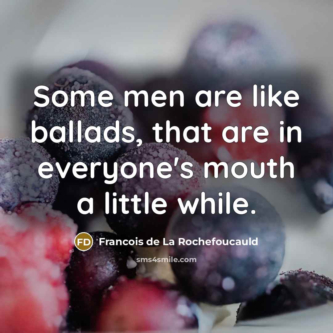 “Some men are like ballads, that are in everyone's mouth…” quote by Francois de La Rochefoucauld