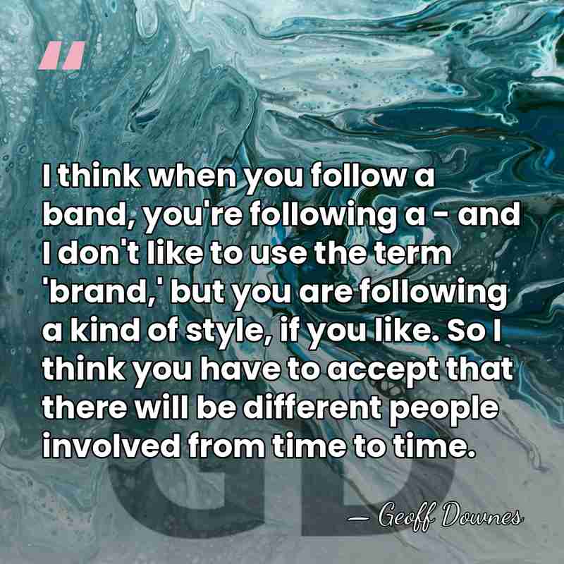 I think when you follow a band, you're following a - and&hellip; - Geoff Downes