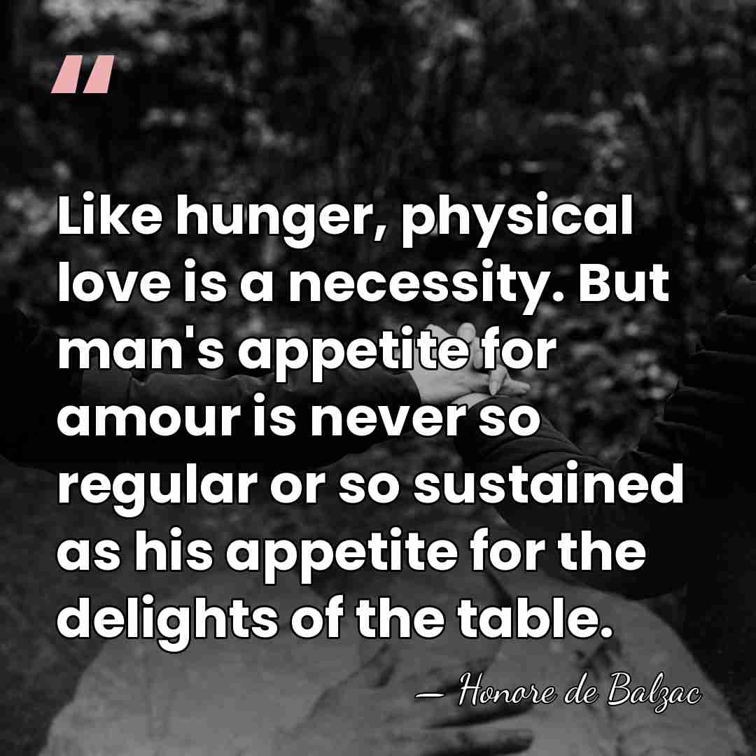 Like hunger, physical love is a necessity. But man's appetite for amour&hellip; - HonorÈ De Balzac